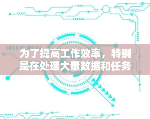 为了提高工作效率,特别是在处理大量数据和任务时,可以考虑以下步骤 为了提高工作效率,特别是在处理大量数据和任务时,可以考虑以下步骤