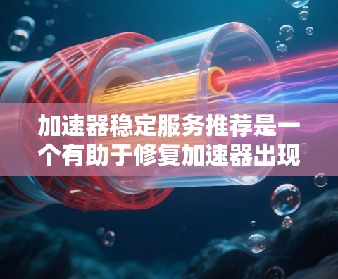 加速器稳定服务推荐是一个有助于修复加速器出现的稳定错误的工具列表。以下是详细的分类和步骤指南,帮助您高效地使用这些推荐 加速器稳定服务推荐是一个有助于修复加速器出现的稳定错误的工具列表。以下是详细的分类和步骤指南,帮助您高效地使用这些推荐