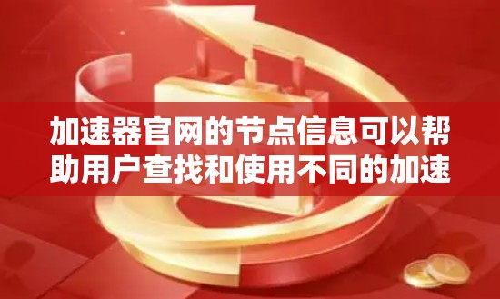 加速器官网的节点信息可以帮助用户查找和使用不同的加速器功能。以下是一个详细的结构化信息,涵盖加速器的各个节点和功能 加速器官网的节点信息可以帮助用户查找和使用不同的加速器功能。以下是一个详细的结构化信息,涵盖加速器的各个节点和功能