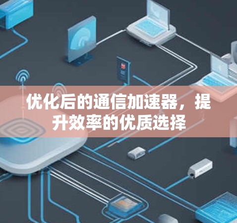 优化后的通信加速器,提升效率的优质选择 优化后的通信加速器,提升效率的优质选择