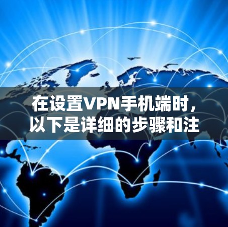 在设置VPN手机端时,以下是详细的步骤和注意事项 在设置VPN手机端时,以下是详细的步骤和注意事项