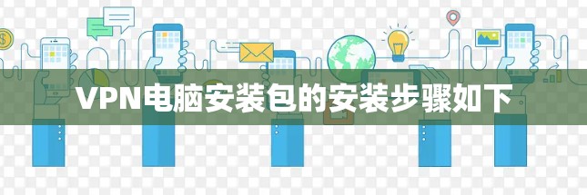 VPN电脑安装包的安装步骤如下 VPN电脑安装包的安装步骤如下