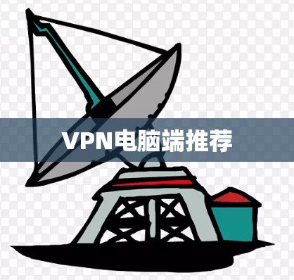 VPN电脑端推荐 VPN电脑端推荐