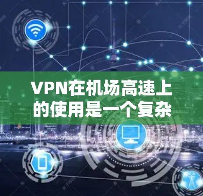 VPN在机场高速上的使用是一个复杂且需要谨慎考虑的问题。以下是一些关键点和建议,帮助您更好地理解如何在机场高速上安全使用VPN VPN在机场高速上的使用是一个复杂且需要谨慎考虑的问题。以下是一些关键点和建议,帮助您更好地理解如何在机场高速上安全使用VPN
