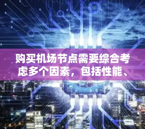 购买机场节点需要综合考虑多个因素,包括性能、成本、地理位置、运营模式以及用户的具体需求。以下是一些关键点和建议,帮助您更好地决策 购买机场节点需要综合考虑多个因素,包括性能、成本、地理位置、运营模式以及用户的具体需求。以下是一些关键点和建议,帮助您更好地决策