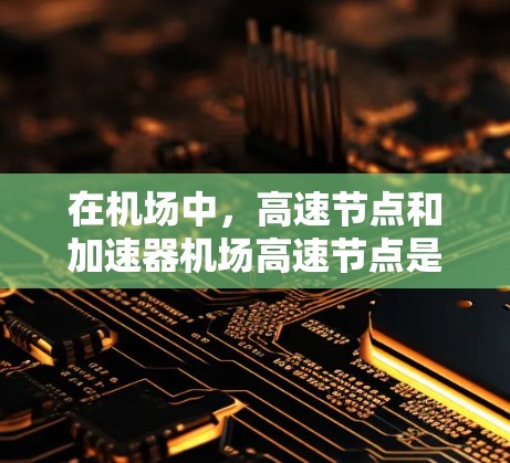 在机场中,高速节点和加速器机场高速节点是机场设计和运营中的重要组成部分,它们帮助旅客快速到达目的地。以下是关于这一主题的详细说明 在机场中,高速节点和加速器机场高速节点是机场设计和运营中的重要组成部分,它们帮助旅客快速到达目的地。以下是关于这一主题的详细说明