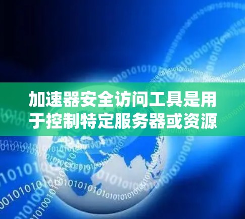 加速器安全访问工具是用于控制特定服务器或资源访问权限的工具,旨在保护敏感数据和系统安全。以下是对该工具的详细分析和总结 加速器安全访问工具是用于控制特定服务器或资源访问权限的工具,旨在保护敏感数据和系统安全。以下是对该工具的详细分析和总结