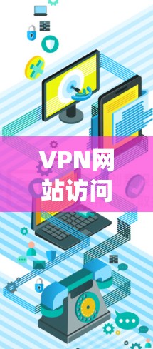 VPN网站访问方案是一个系统化的步骤,帮助用户顺利访问多个VPN服务。以下是一个完整的访问方案,涵盖准备工作、技术细节、安全措施和验证步骤 VPN网站访问方案是一个系统化的步骤,帮助用户顺利访问多个VPN服务。以下是一个完整的访问方案,涵盖准备工作、技术细节、安全措施和验证步骤