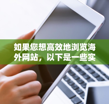 如果您想高效地浏览海外网站,以下是一些实用的建议和工具 如果您想高效地浏览海外网站,以下是一些实用的建议和工具
