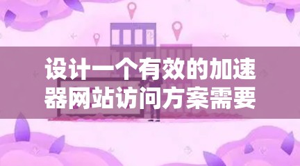 设计一个有效的加速器网站访问方案需要综合考虑技术、用户体验和优化策略。以下是一个详细的访问方案框架,帮助您实现高效的加速效果 设计一个有效的加速器网站访问方案需要综合考虑技术、用户体验和优化策略。以下是一个详细的访问方案框架,帮助您实现高效的加速效果