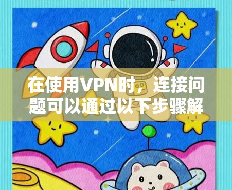 在使用VPN时,连接问题可以通过以下步骤解决 在使用VPN时,连接问题可以通过以下步骤解决
