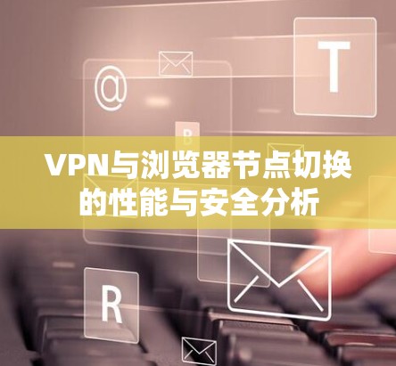 VPN与浏览器节点切换的性能与安全分析 VPN与浏览器节点切换的性能与安全分析