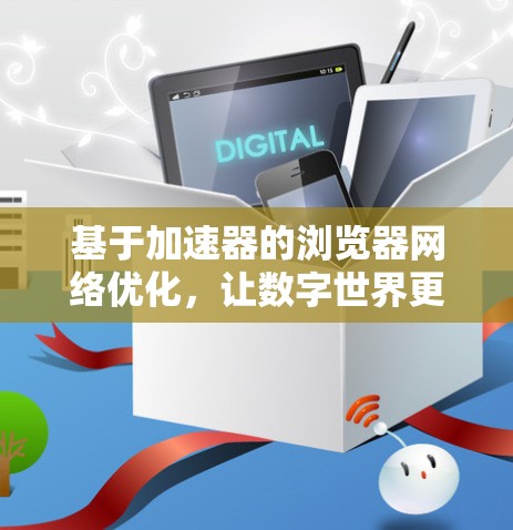 基于加速器的浏览器网络优化,让数字世界更顺畅 基于加速器的浏览器网络优化,让数字世界更顺畅