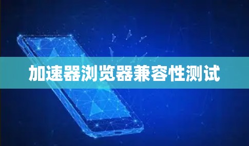 加速器浏览器兼容性测试 加速器浏览器兼容性测试