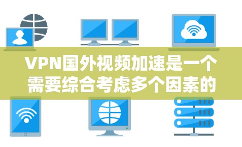 VPN国外视频加速是一个需要综合考虑多个因素的复杂问题。以下是一些关键步骤和建议,帮助用户更好地进行加速 VPN国外视频加速是一个需要综合考虑多个因素的复杂问题。以下是一些关键步骤和建议,帮助用户更好地进行加速