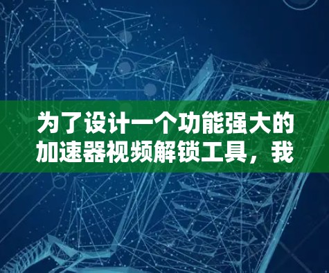 为了设计一个功能强大的加速器视频解锁工具,我们应从以下几个方面进行考虑 为了设计一个功能强大的加速器视频解锁工具,我们应从以下几个方面进行考虑