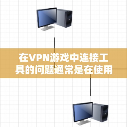 在VPN游戏中连接工具的问题通常是在使用VPN服务时遇到游戏连接不上的情况。以下是一些常见问题的解决方法 在VPN游戏中连接工具的问题通常是在使用VPN服务时遇到游戏连接不上的情况。以下是一些常见问题的解决方法