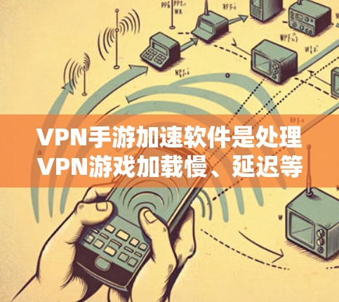 VPN手游加速软件是处理VPN游戏加载慢、延迟等问题的工具。以下是几个推荐的VPN手游加速软件 VPN手游加速软件是处理VPN游戏加载慢、延迟等问题的工具。以下是几个推荐的VPN手游加速软件