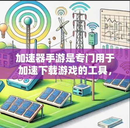 加速器手游是专门用于加速下载游戏的工具,通过技术手段提高游戏的下载速度和体验。以下是一些关于加速器手游的详细介绍 加速器手游是专门用于加速下载游戏的工具,通过技术手段提高游戏的下载速度和体验。以下是一些关于加速器手游的详细介绍
