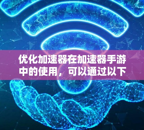 优化加速器在加速器手游中的使用,可以通过以下步骤来解决常见的问题和提升用户体验 优化加速器在加速器手游中的使用,可以通过以下步骤来解决常见的问题和提升用户体验