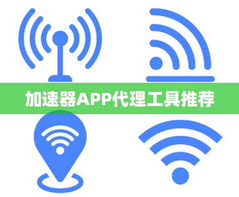 加速器APP代理工具推荐 加速器APP代理工具推荐