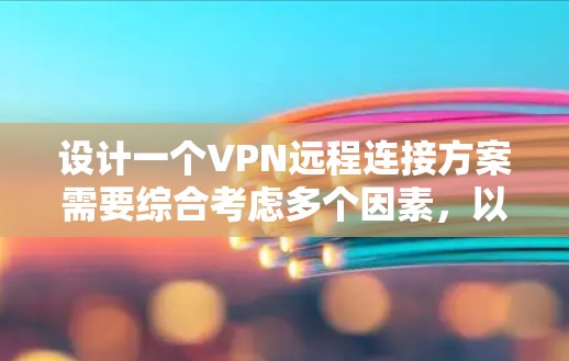 设计一个VPN远程连接方案需要综合考虑多个因素,以确保其安全、高效并满足用户需求。以下是一个详细的方案设计指南 设计一个VPN远程连接方案需要综合考虑多个因素,以确保其安全、高效并满足用户需求。以下是一个详细的方案设计指南