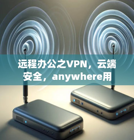 远程办公之VPN,云端安全,anywhere用 远程办公之VPN,云端安全,anywhere用