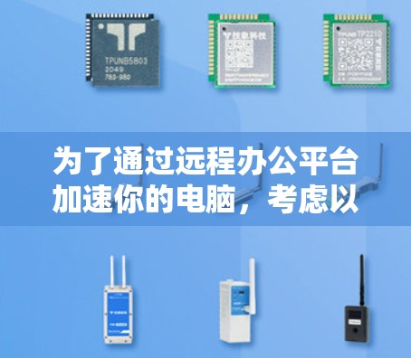 为了通过远程办公平台加速你的电脑,考虑以下步骤和策略 为了通过远程办公平台加速你的电脑,考虑以下步骤和策略