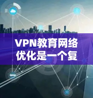 VPN教育网络优化是一个复杂而重要的课题,它不仅涉及技术层面的优化,还涉及到教育目标、学生需求和政策环境的综合考量。以下是一步步的优化建议 VPN教育网络优化是一个复杂而重要的课题,它不仅涉及技术层面的优化,还涉及到教育目标、学生需求和政策环境的综合考量。以下是一步步的优化建议