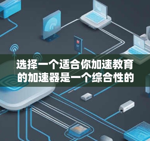 选择一个适合你加速教育的加速器是一个综合性的决策过程,涉及多个因素和因素。以下是一个结构化的评估步骤,帮助你做出明智的选择 选择一个适合你加速教育的加速器是一个综合性的决策过程,涉及多个因素和因素。以下是一个结构化的评估步骤,帮助你做出明智的选择