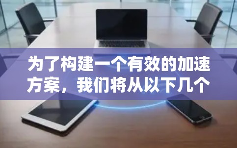 为了构建一个有效的加速方案,我们将从以下几个关键方面进行系统分析和设计 为了构建一个有效的加速方案,我们将从以下几个关键方面进行系统分析和设计