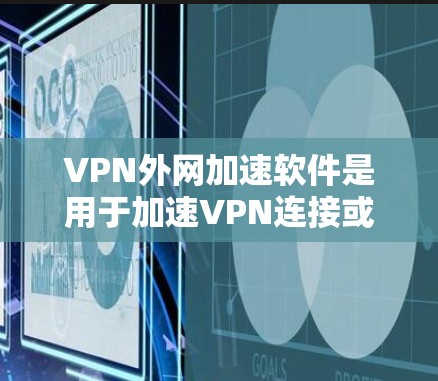 VPN外网加速软件是用于加速VPN连接或服务器的工具,旨在提升数据传输速度并保护数据安全。以下是对这些软件的详细分析 VPN外网加速软件是用于加速VPN连接或服务器的工具,旨在提升数据传输速度并保护数据安全。以下是对这些软件的详细分析