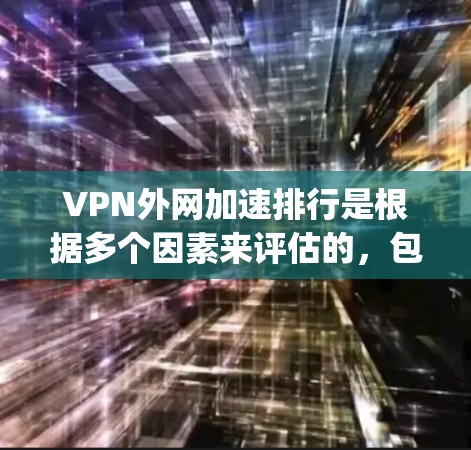 VPN外网加速排行是根据多个因素来评估的,包括服务提供商的背景、速度、稳定性、安全性和成本等。以下是一些 commonly recommended VPN 系列推荐,涵盖了不同的服务类型和特点 VPN外网加速排行是根据多个因素来评估的,包括服务提供商的背景、速度、稳定性、安全性和成本等。以下是一些 commonly recommended VPN 系列推荐,涵盖了不同的服务类型和特点