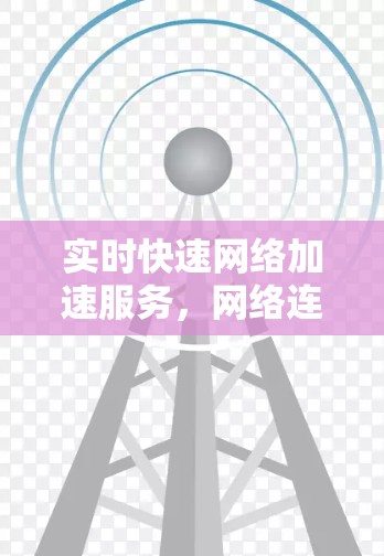 实时快速网络加速服务,网络连接效率提升2% 实时快速网络加速服务,网络连接效率提升2%