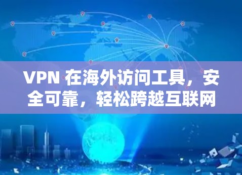 VPN 在海外访问工具,安全可靠,轻松跨越互联网的快捷方式 VPN 在海外访问工具,安全可靠,轻松跨越互联网的快捷方式