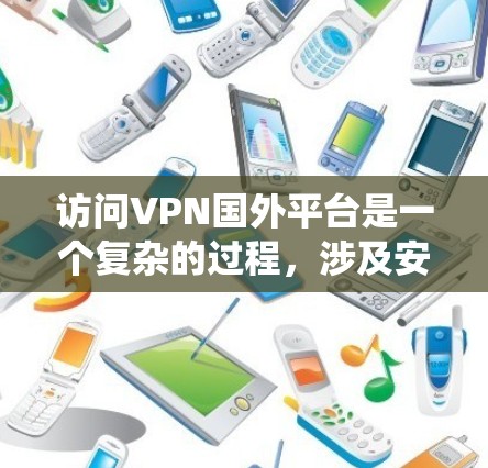 访问VPN国外平台是一个复杂的过程,涉及安全、隐私和个人责任。以下是一个系统化和详细的指南,帮助您成功访问这些平台 访问VPN国外平台是一个复杂的过程,涉及安全、隐私和个人责任。以下是一个系统化和详细的指南,帮助您成功访问这些平台