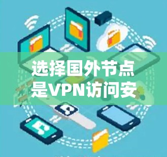 选择国外节点是VPN访问安全服务器的必经之路。以下是一个清晰的步骤指南,帮助你有效地选择和使用国外节点 选择国外节点是VPN访问安全服务器的必经之路。以下是一个清晰的步骤指南,帮助你有效地选择和使用国外节点