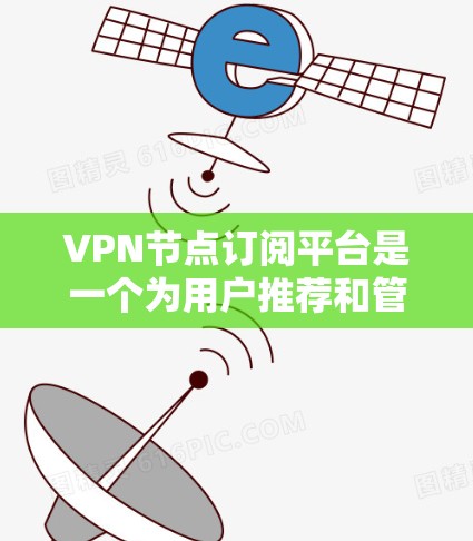 VPN节点订阅平台是一个为用户推荐和管理VPN服务的在线平台。以下是该平台的主要功能和特点 VPN节点订阅平台是一个为用户推荐和管理VPN服务的在线平台。以下是该平台的主要功能和特点