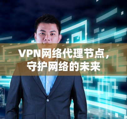 VPN网络代理节点,守护网络的未来 VPN网络代理节点,守护网络的未来