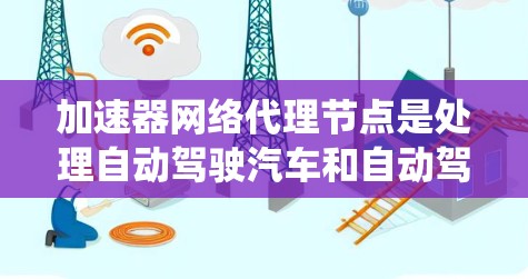 加速器网络代理节点是处理自动驾驶汽车和自动驾驶系统中的加速器之间的数据传输和通信的重要节点,具有实时性和安全性的优势。以下是关于加速器网络代理节点的详细分析 加速器网络代理节点是处理自动驾驶汽车和自动驾驶系统中的加速器之间的数据传输和通信的重要节点,具有实时性和安全性的优势。以下是关于加速器网络代理节点的详细分析