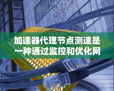 加速器代理节点测速是一种通过监控和优化网络带宽的网络技术,广泛应用于视频流、实时视频传输、数据流等高带宽需求的网络环境中。以下是关于加速器代理节点测速的详细分析 加速器代理节点测速是一种通过监控和优化网络带宽的网络技术,广泛应用于视频流、实时视频传输、数据流等高带宽需求的网络环境中。以下是关于加速器代理节点测速的详细分析