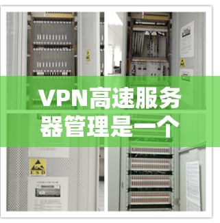 VPN高速服务器管理是一个复杂而重要的过程,涉及多个步骤和注意事项。以下是对VPN高速服务器管理的详细指南 VPN高速服务器管理是一个复杂而重要的过程,涉及多个步骤和注意事项。以下是对VPN高速服务器管理的详细指南