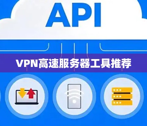 VPN高速服务器工具推荐 VPN高速服务器工具推荐