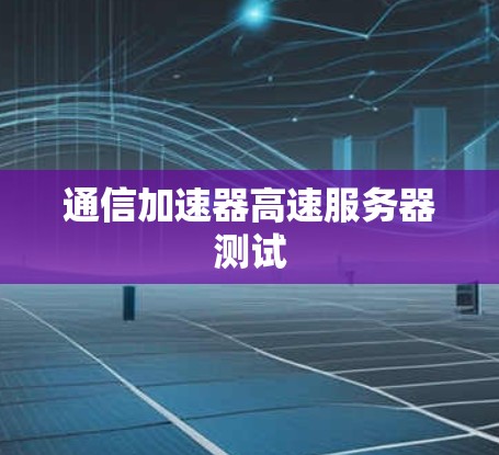 通信加速器高速服务器测试 通信加速器高速服务器测试