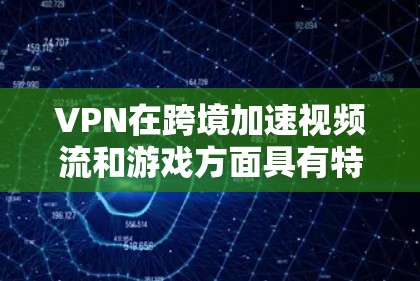 VPN在跨境加速视频流和游戏方面具有特定的功能和优势,但并非直接用于加速的工具。以下是详细的分析 VPN在跨境加速视频流和游戏方面具有特定的功能和优势,但并非直接用于加速的工具。以下是详细的分析