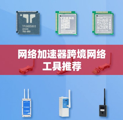 网络加速器跨境网络工具推荐 网络加速器跨境网络工具推荐