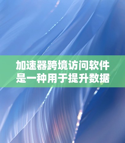 加速器跨境访问软件是一种用于提升数据访问速度和减少传输时间的工具,尤其适用于不同国家用户同时访问同一个网络设备的情况。以下是对该软件的详细分析 加速器跨境访问软件是一种用于提升数据访问速度和减少传输时间的工具,尤其适用于不同国家用户同时访问同一个网络设备的情况。以下是对该软件的详细分析