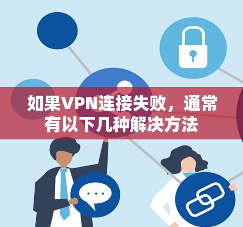 如果VPN连接失败,通常有以下几种解决方法 如果VPN连接失败,通常有以下几种解决方法