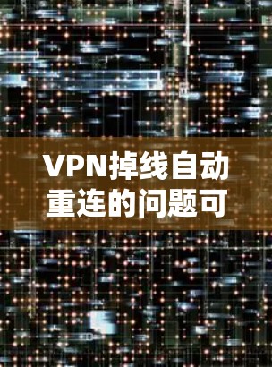 VPN掉线自动重连的问题可能由多个因素引起,包括服务器连接问题、端口设置错误、设备连接问题、网络不稳定性和端口连接方式等。以下是一些步骤来解决这一问题 VPN掉线自动重连的问题可能由多个因素引起,包括服务器连接问题、端口设置错误、设备连接问题、网络不稳定性和端口连接方式等。以下是一些步骤来解决这一问题