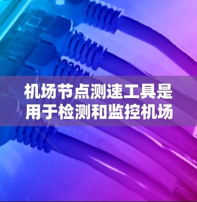 机场节点测速工具是用于检测和监控机场空域飞行状态的设备,广泛应用于跑道起飞和着陆点。以下是其详细介绍 机场节点测速工具是用于检测和监控机场空域飞行状态的设备,广泛应用于跑道起飞和着陆点。以下是其详细介绍